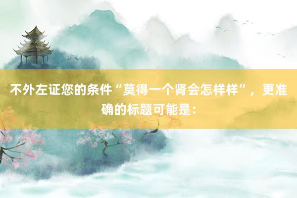 不外左证您的条件“莫得一个肾会怎样样”，更准确的标题可能是：