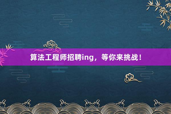 算法工程师招聘ing，等你来挑战！